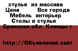 стулья  из массива › Цена ­ 800 - Все города Мебель, интерьер » Столы и стулья   . Брянская обл.,Клинцы г.